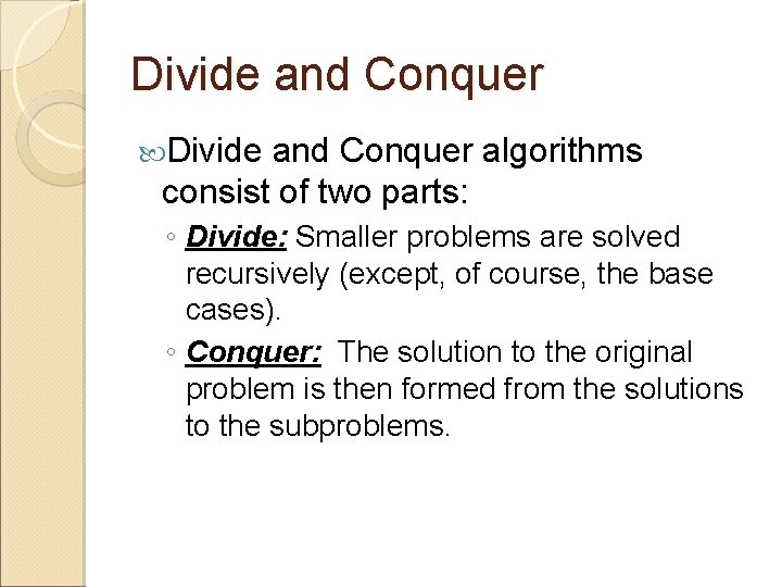 Divide and Conquer algorithms consist of two parts: ◦ Divide: Smaller problems are solved