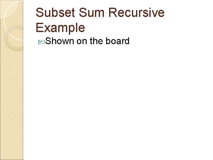 Subset Sum Recursive Example Shown on the board 