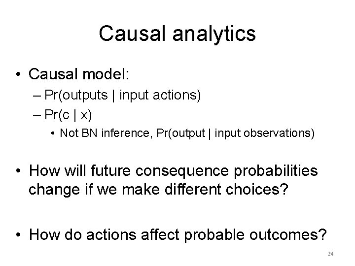 Causal analytics • Causal model: – Pr(outputs | input actions) – Pr(c | x)