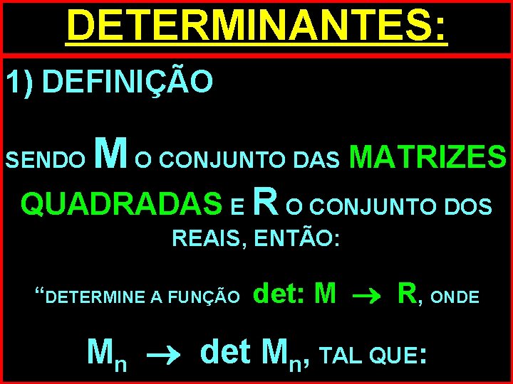 DETERMINANTES: 1) DEFINIÇÃO SENDO M O CONJUNTO DAS MATRIZES QUADRADAS E R O CONJUNTO