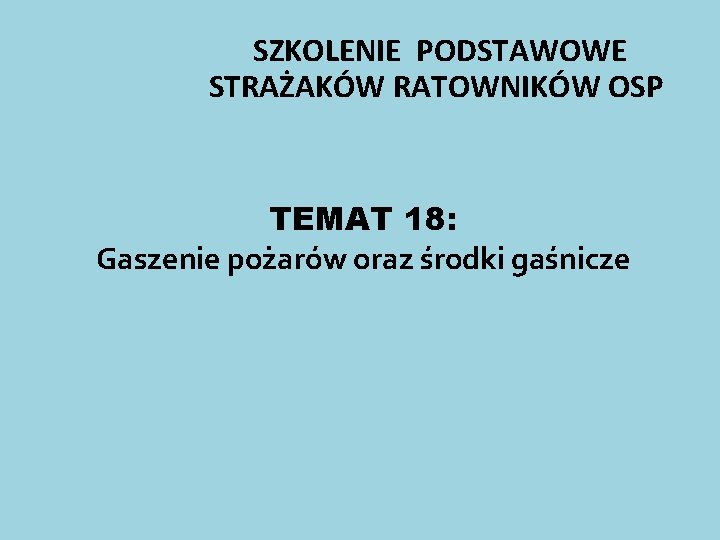 SZKOLENIE PODSTAWOWE STRAŻAKÓW RATOWNIKÓW OSP TEMAT 18: Gaszenie pożarów oraz środki gaśnicze 