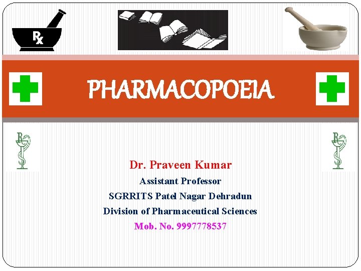 PHARMACOPOEIA Dr. Praveen Kumar Assistant Professor SGRRITS Patel Nagar Dehradun Division of Pharmaceutical Sciences PHARMACOPOEIA Dr. Praveen Kumar Assistant Professor SGRRITS Patel Nagar Dehradun Division of Pharmaceutical Sciences
