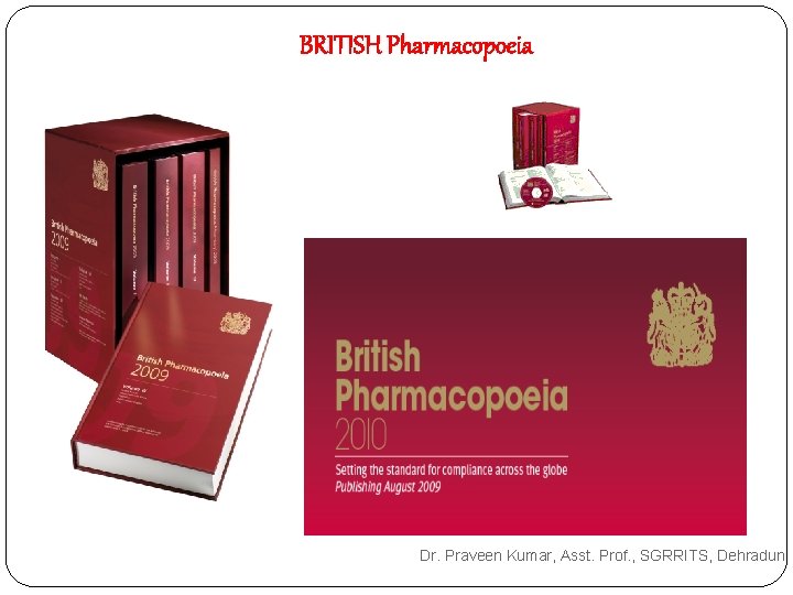 BRITISH Pharmacopoeia Dr. Praveen Kumar, Asst. Prof. , SGRRITS, Dehradun BRITISH Pharmacopoeia Dr. Praveen Kumar, Asst. Prof. , SGRRITS, Dehradun