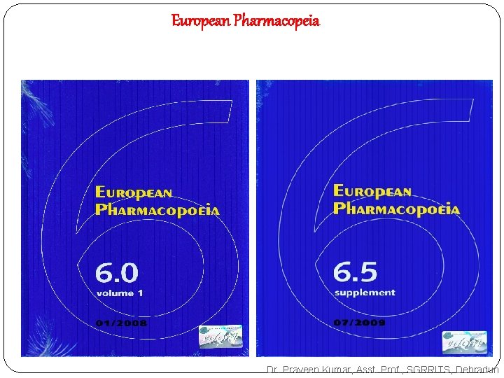European Pharmacopeia Dr. Praveen Kumar, Asst. Prof. , SGRRITS, Dehradun European Pharmacopeia Dr. Praveen Kumar, Asst. Prof. , SGRRITS, Dehradun