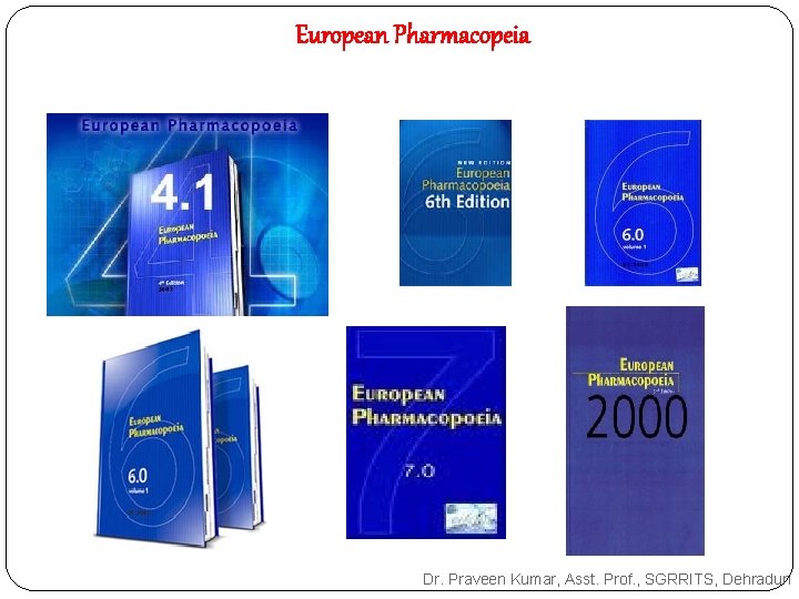 European Pharmacopeia Dr. Praveen Kumar, Asst. Prof. , SGRRITS, Dehradun European Pharmacopeia Dr. Praveen Kumar, Asst. Prof. , SGRRITS, Dehradun
