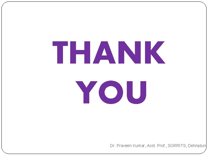 THANK YOU Dr. Praveen Kumar, Asst. Prof. , SGRRITS, Dehradun THANK YOU Dr. Praveen Kumar, Asst. Prof. , SGRRITS, Dehradun