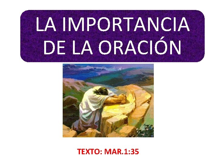 LA IMPORTANCIA DE LA ORACIÓN TEXTO: MAR. 1: 35 