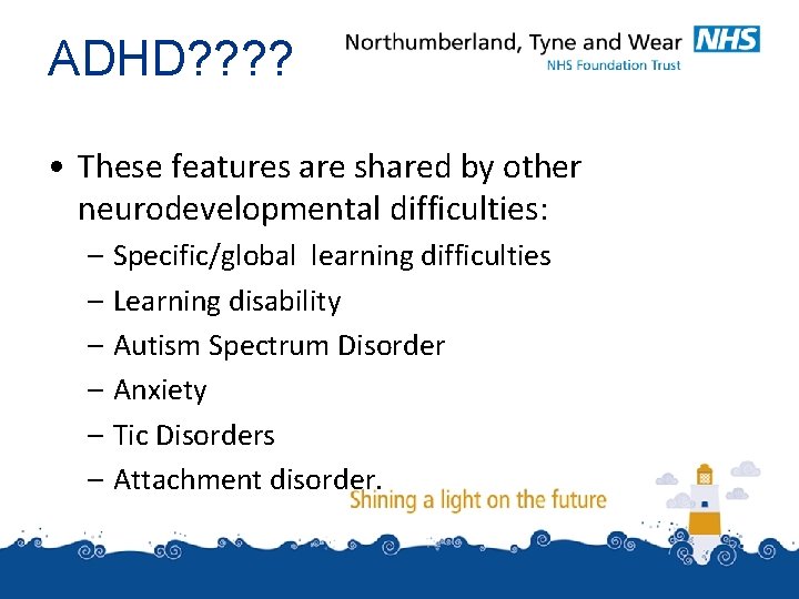 ADHD? ? • These features are shared by other neurodevelopmental difficulties: – Specific/global learning ADHD? ? • These features are shared by other neurodevelopmental difficulties: – Specific/global learning