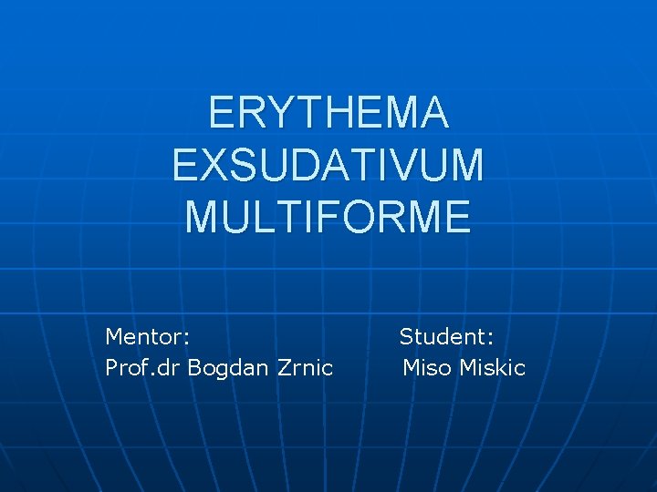 ERYTHEMA EXSUDATIVUM MULTIFORME Mentor: Prof. dr Bogdan Zrnic Student: Miso Miskic 