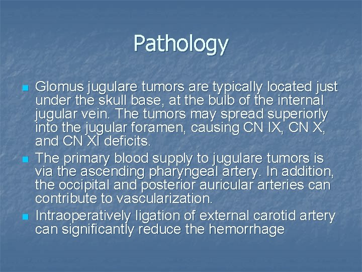 Pathology n n n Glomus jugulare tumors are typically located just under the skull