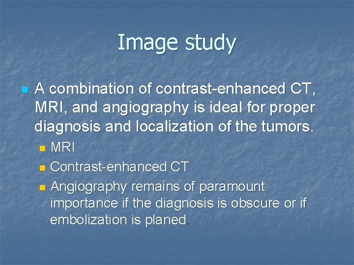 Image study n A combination of contrast-enhanced CT, MRI, and angiography is ideal for