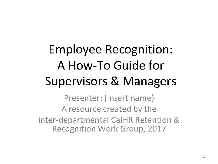 Employee Recognition: A How-To Guide for Supervisors & Managers Presenter: (Insert name) A resource