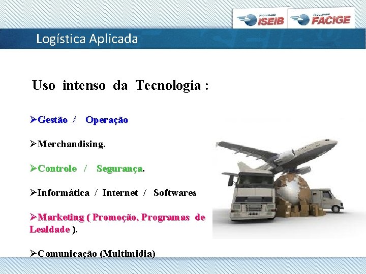 Logística Aplicada Uso intenso da Tecnologia : ØGestão / Operação ØMerchandising. ØControle / Segurança.