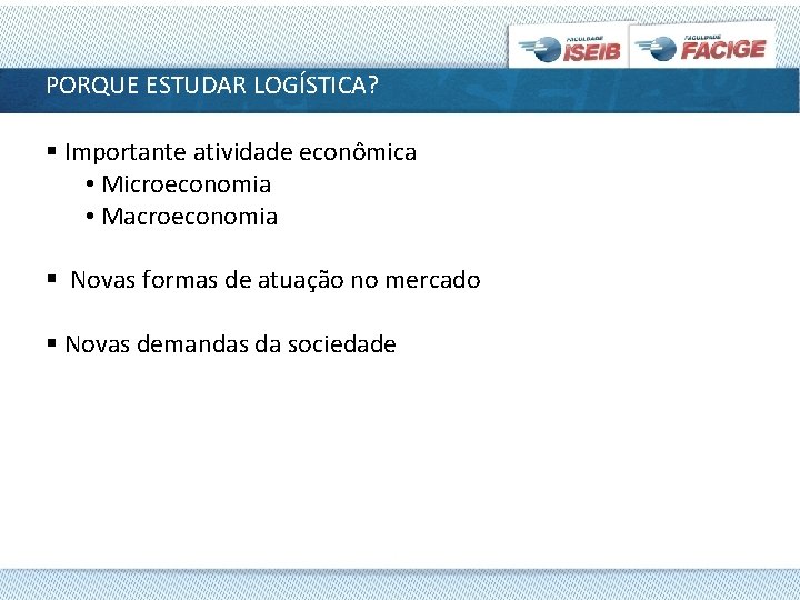 PORQUE ESTUDAR LOGÍSTICA? § Importante atividade econômica • Microeconomia • Macroeconomia § Novas formas