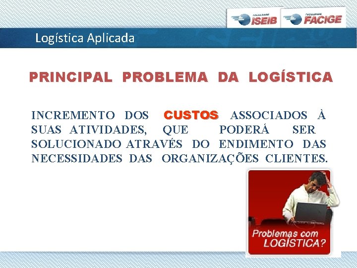 Logística Aplicada PRINCIPAL PROBLEMA DA LOGÍSTICA INCREMENTO DOS CUSTOS ASSOCIADOS À SUAS ATIVIDADES, QUE