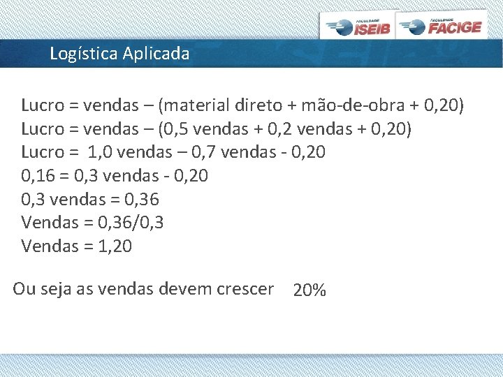 Logística Aplicada Lucro = vendas – (material direto + mão-de-obra + 0, 20) Lucro