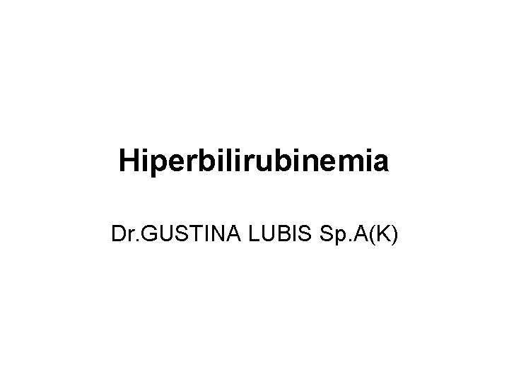 Hiperbilirubinemia Dr. GUSTINA LUBIS Sp. A(K) 