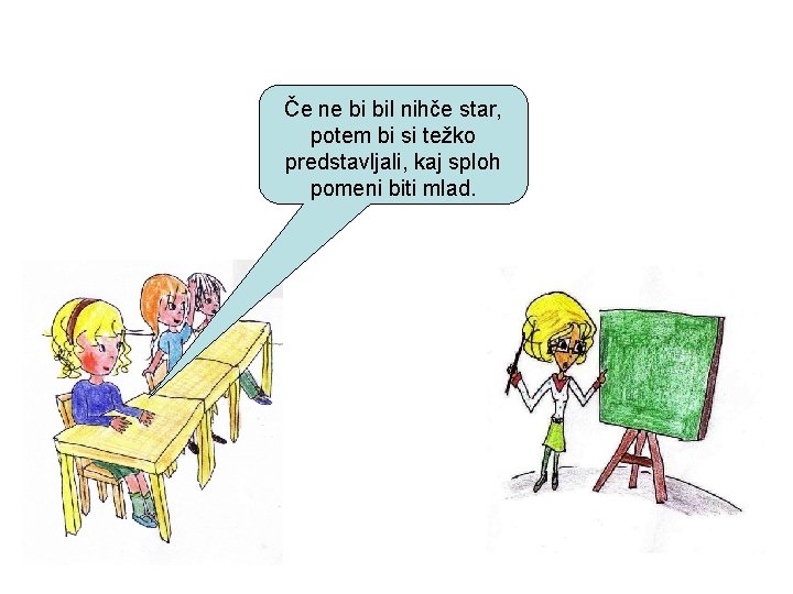 Če ne bi bil nihče star, potem bi si težko predstavljali, kaj sploh pomeni