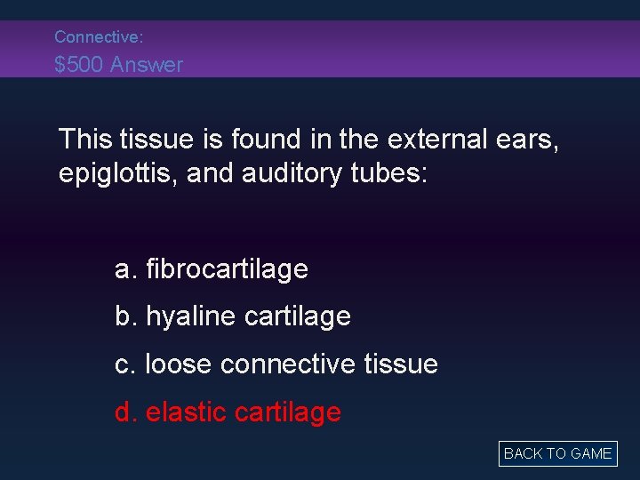 Connective: $500 Answer This tissue is found in the external ears, epiglottis, and auditory