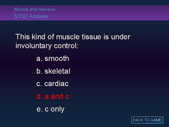 Muscle and Nervous: $100 Answer This kind of muscle tissue is under involuntary control: