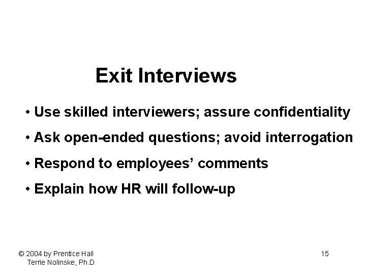 Exit Interviews • Use skilled interviewers; assure confidentiality • Ask open-ended questions; avoid interrogation