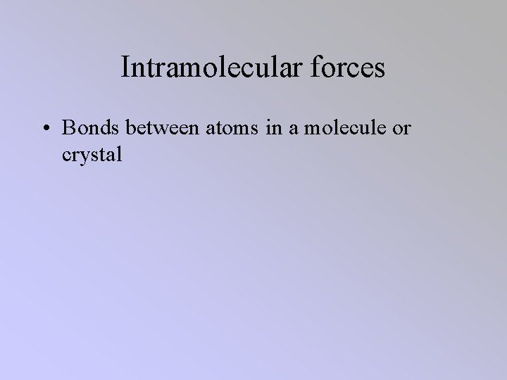 Intramolecular forces • Bonds between atoms in a molecule or crystal 