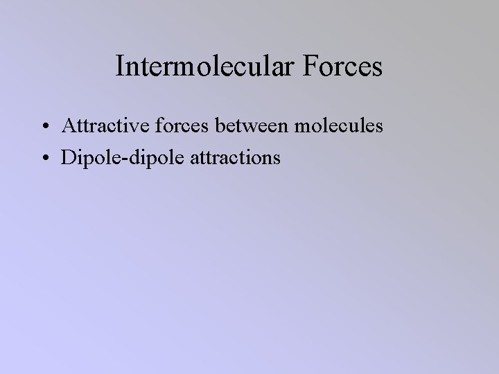 Intermolecular Forces • Attractive forces between molecules • Dipole-dipole attractions 