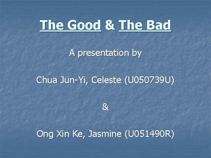 The Good & The Bad A presentation by Chua Jun-Yi, Celeste (U 050739 U)