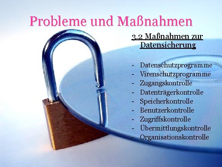 Probleme und Maßnahmen 3. 2 Maßnahmen zur Datensicherung - Datenschutzprogramme Virenschutzprogramme Zugangskontrolle Datenträgerkontrolle Speicherkontrolle