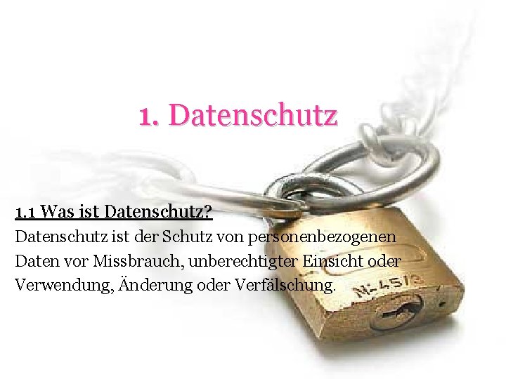 1. Datenschutz 1. 1 Was ist Datenschutz? Datenschutz ist der Schutz von personenbezogenen Daten