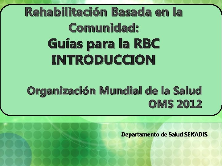 Rehabilitación Basada en la Comunidad: Guías para la RBC INTRODUCCION Organización Mundial de la