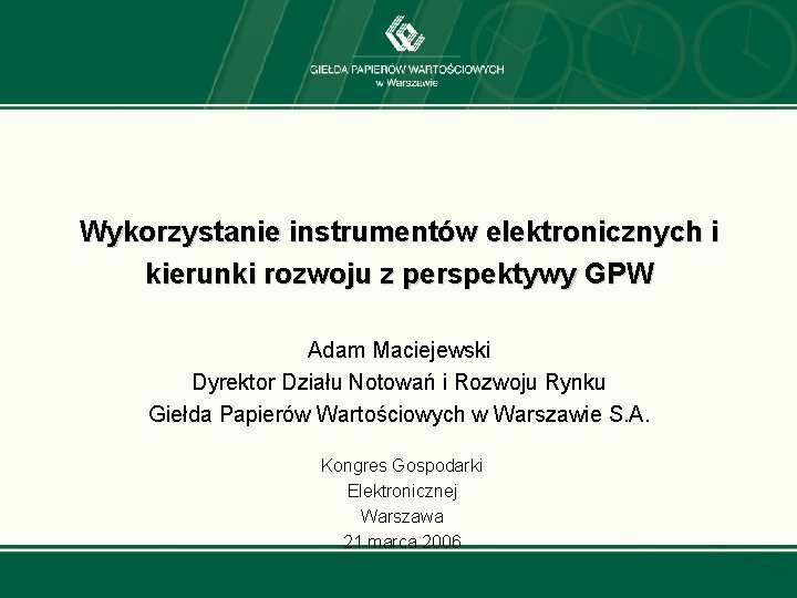 Wykorzystanie instrumentów elektronicznych i kierunki rozwoju z perspektywy GPW Adam Maciejewski Dyrektor Działu Notowań