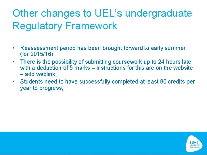 Other changes to UEL’s undergraduate Regulatory Framework • Reassessment period has been brought forward Other changes to UEL’s undergraduate Regulatory Framework • Reassessment period has been brought forward