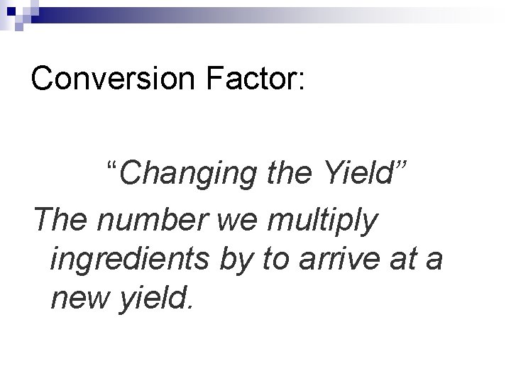 Conversion Factor: “Changing the Yield” The number we multiply ingredients by to arrive at