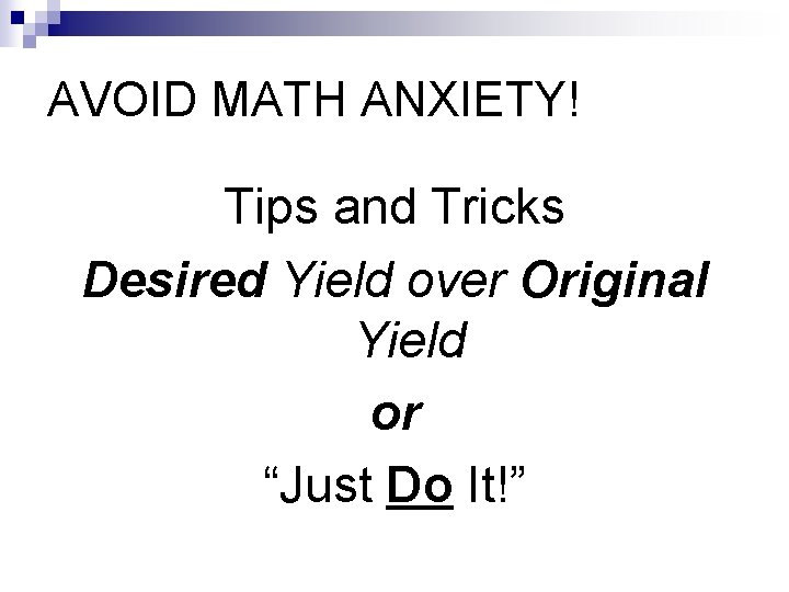 AVOID MATH ANXIETY! Tips and Tricks Desired Yield over Original Yield or “Just Do