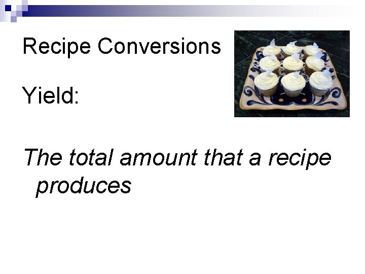 Recipe Conversions Yield: The total amount that a recipe produces 