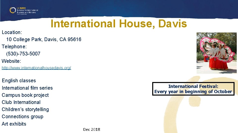 International House, Davis Location: 10 College Park, Davis, CA 95616 Telephone: (530)-753 -5007 Website: International House, Davis Location: 10 College Park, Davis, CA 95616 Telephone: (530)-753 -5007 Website: