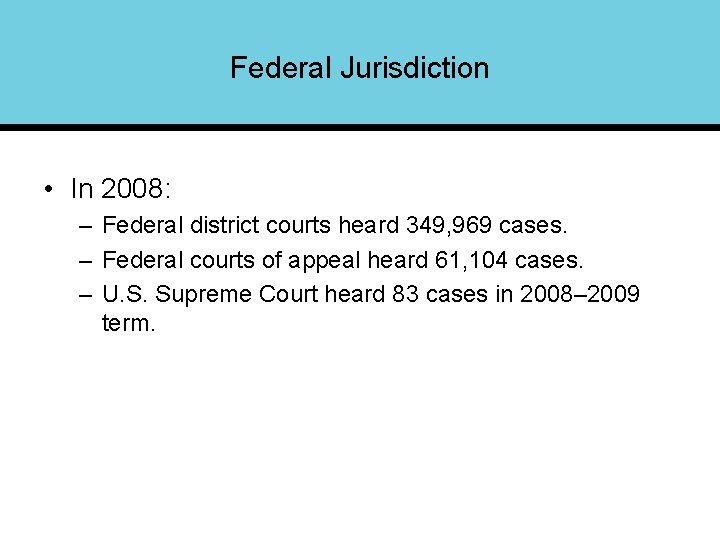 Federal Jurisdiction • In 2008: – Federal district courts heard 349, 969 cases. –