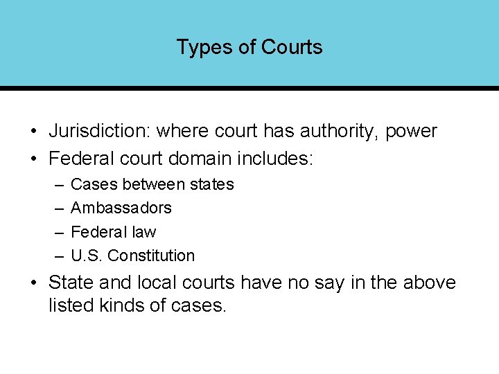 Types of Courts • Jurisdiction: where court has authority, power • Federal court domain