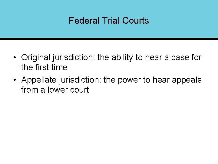 Federal Trial Courts • Original jurisdiction: the ability to hear a case for the