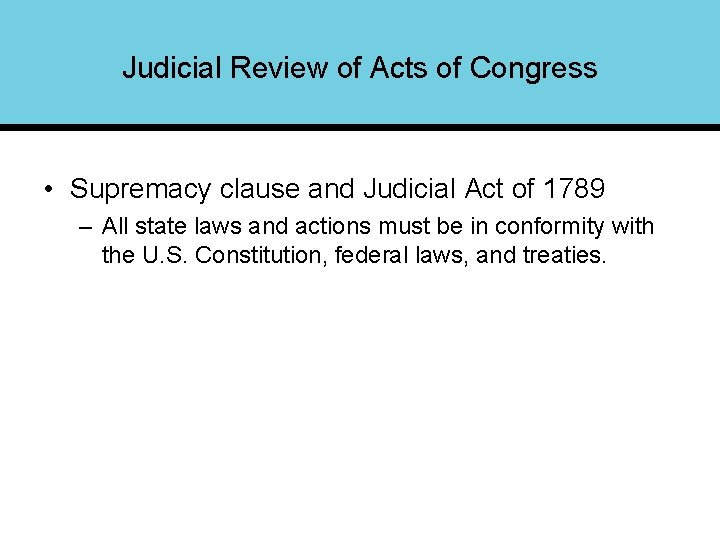 Judicial Review of Acts of Congress • Supremacy clause and Judicial Act of 1789