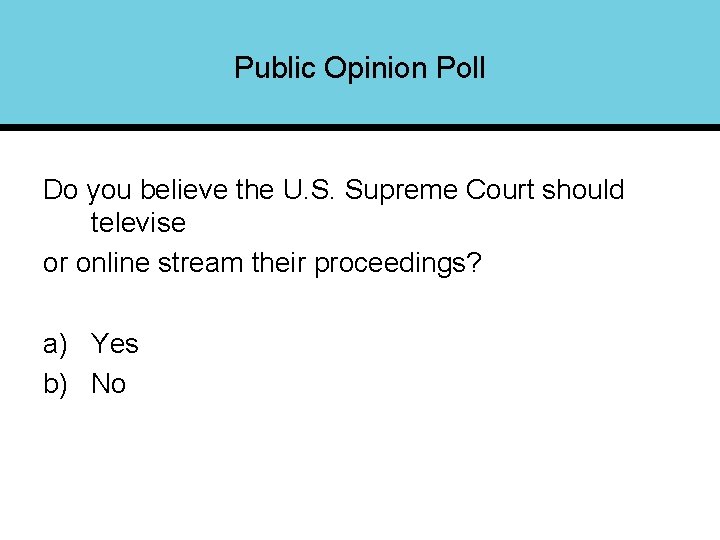 Public Opinion Poll Do you believe the U. S. Supreme Court should televise or