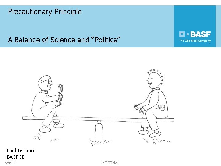 Precautionary Principle A Balance of Science and “Politics” Paul Leonard BASF SE 2/24/2012 INTERNAL