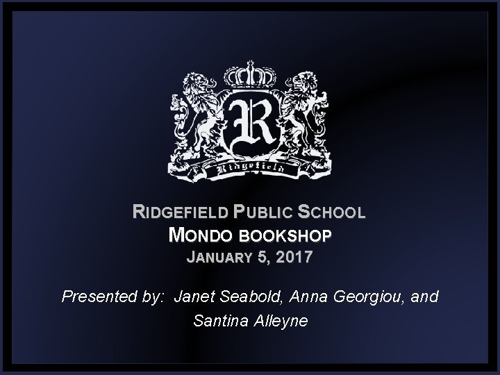RIDGEFIELD PUBLIC SCHOOL MONDO BOOKSHOP JANUARY 5, 2017 Presented by: Janet Seabold, Anna Georgiou,