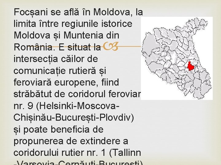 Focșani se află în Moldova, la limita între regiunile istorice Moldova și Muntenia din