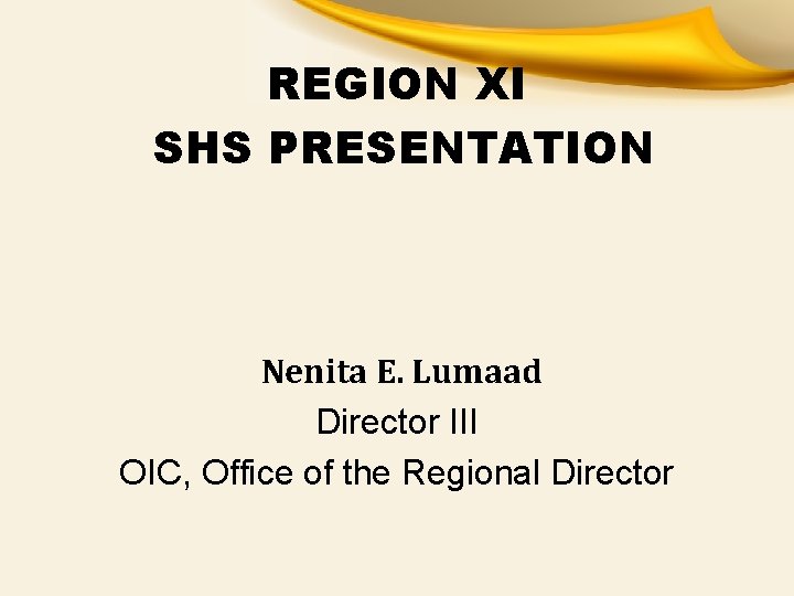 REGION XI SHS PRESENTATION Nenita E. Lumaad Director III OIC, Office of the Regional