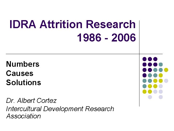 IDRA Attrition Research 1986 - 2006 Numbers Causes Solutions Dr. Albert Cortez Intercultural Development