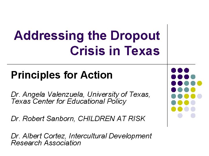 Addressing the Dropout Crisis in Texas Principles for Action Dr. Angela Valenzuela, University of