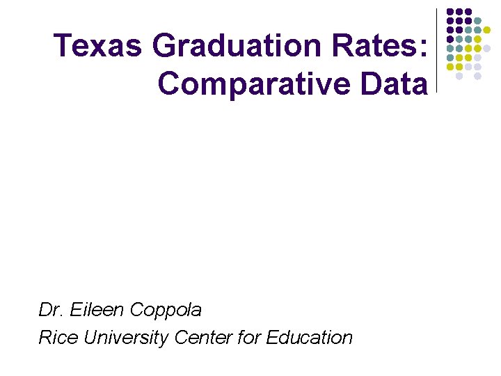 Texas Graduation Rates: Comparative Data Dr. Eileen Coppola Rice University Center for Education 