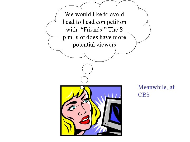 We would like to avoid head to head competition with “Friends. ” The 8